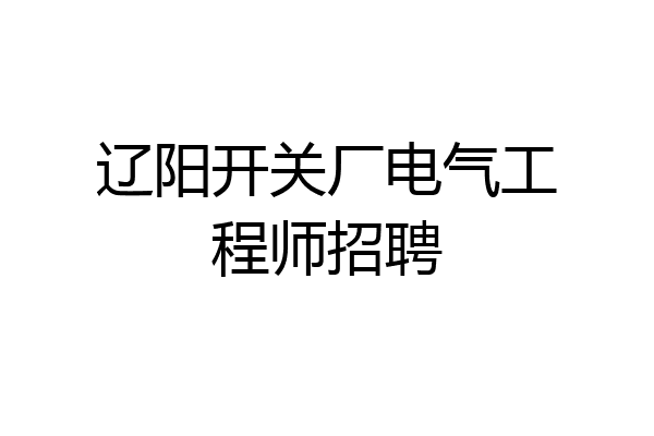 辽阳开关厂电气工程师招聘