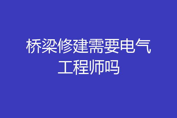 桥梁修建需要电气工程师吗
