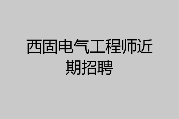 西固电气工程师近期招聘