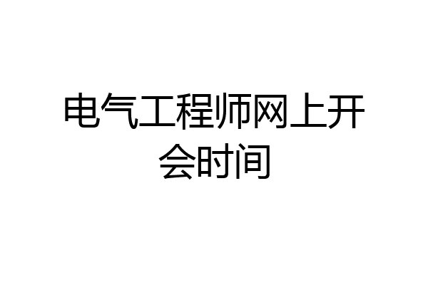 电气工程师网上开会时间