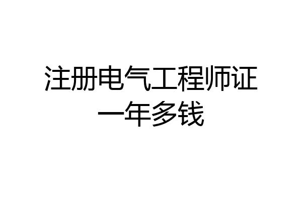 注册电气工程师证一年多钱