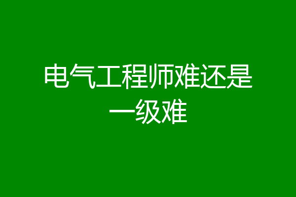 电气工程师难还是一级难