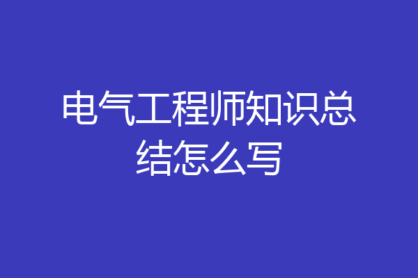 电气工程师知识总结怎么写