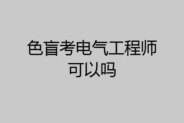 色盲考电气工程师可以吗