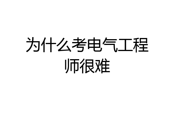 为什么考电气工程师很难
