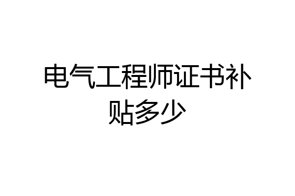 电气工程师证书补贴多少