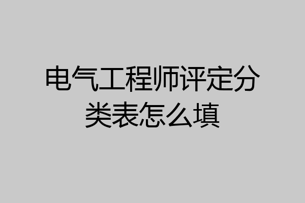 电气工程师评定分类表怎么填
