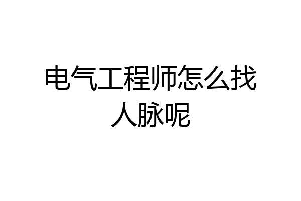 电气工程师怎么找人脉呢
