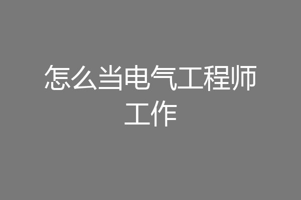 怎么当电气工程师工作