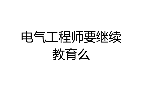 电气工程师要继续教育么