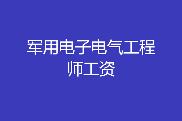 军用电子电气工程师工资