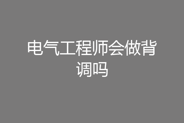 电气工程师会做背调吗