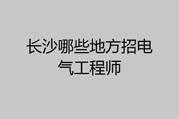 长沙哪些地方招电气工程师
