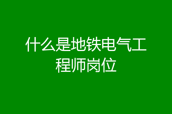 什么是地铁电气工程师岗位