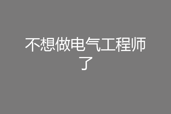 不想做电气工程师了