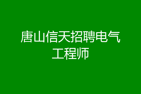 唐山信天招聘电气工程师