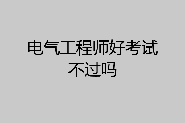 电气工程师好考试不过吗