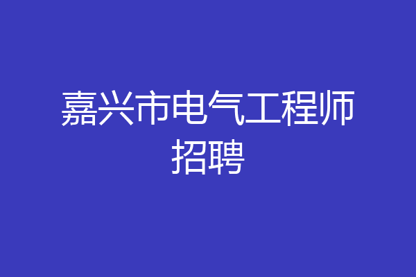 嘉兴市电气工程师招聘
