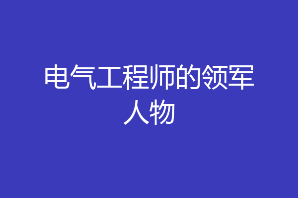 电气工程师的领军人物