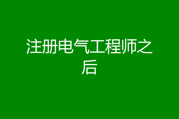 注册电气工程师之后
