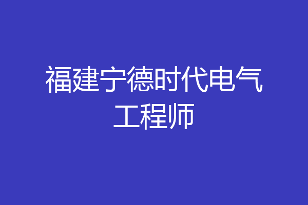 福建宁德时代电气工程师