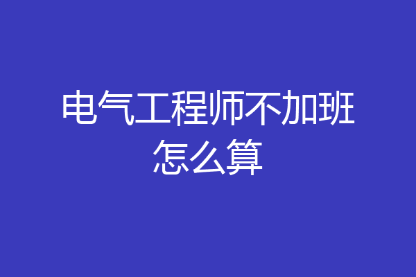 电气工程师不加班怎么算