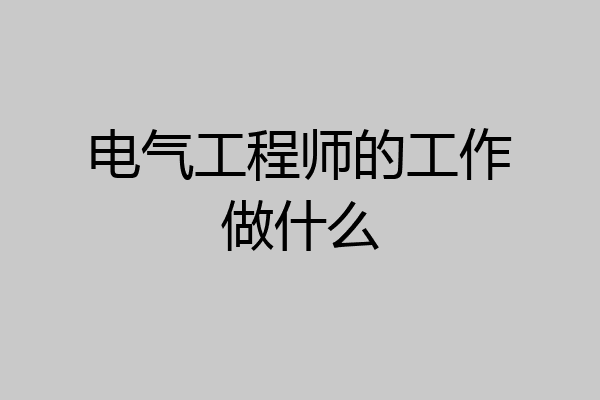 电气工程师的工作做什么