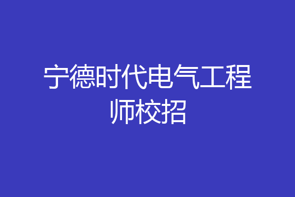 宁德时代电气工程师校招