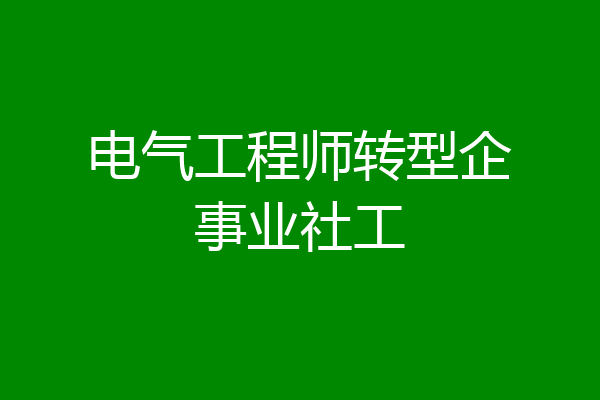 电气工程师转型企事业社工
