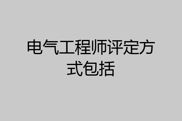 电气工程师评定方式包括