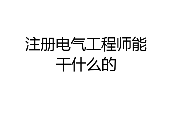 注册电气工程师能干什么的