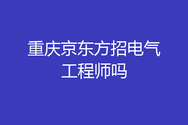 重庆京东方招电气工程师吗