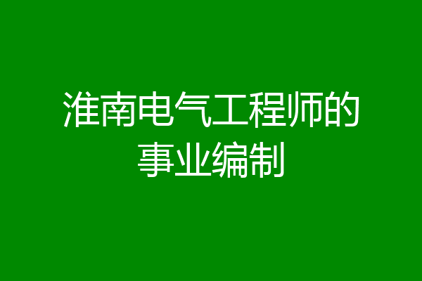 淮南电气工程师的事业编制