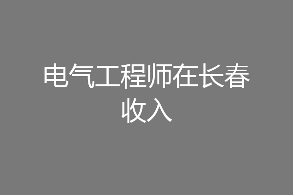 电气工程师在长春收入