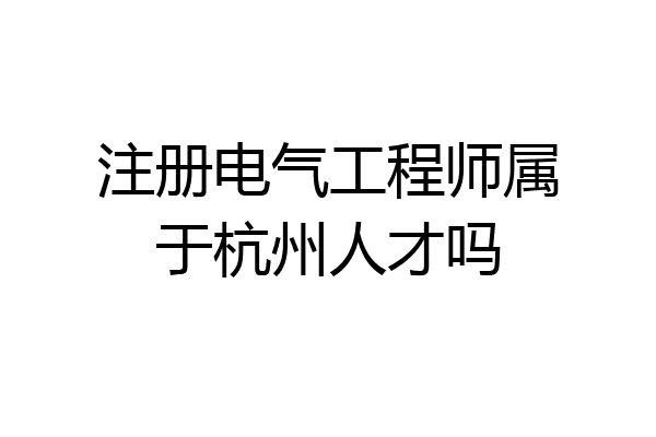 注册电气工程师属于杭州人才吗