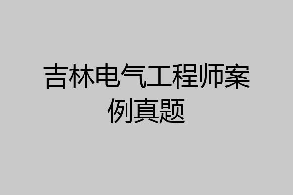 吉林电气工程师案例真题