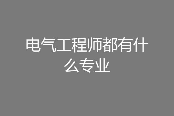 电气工程师都有什么专业