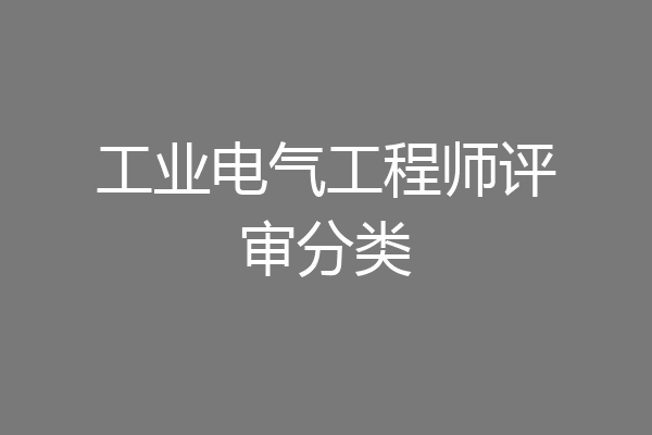 工业电气工程师评审分类