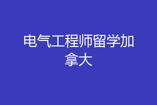 电气工程师留学加拿大