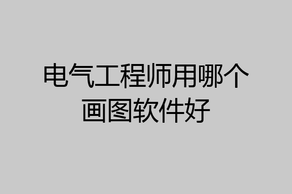 电气工程师用哪个画图软件好