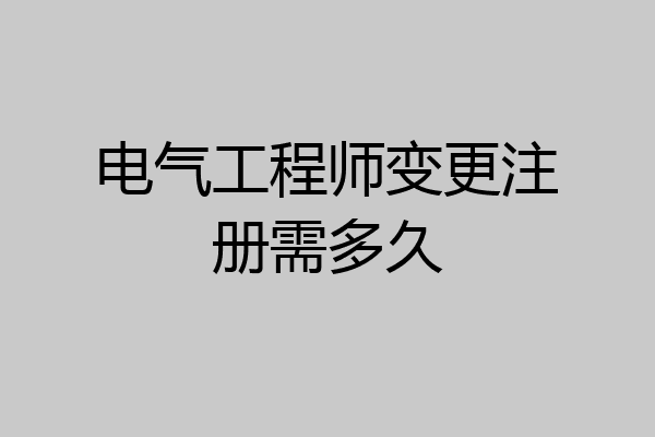 电气工程师变更注册需多久