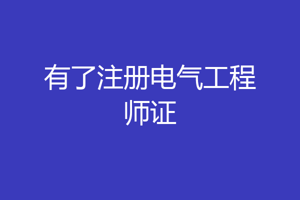 有了注册电气工程师证