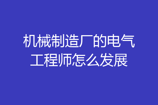 机械制造厂的电气工程师怎么发展