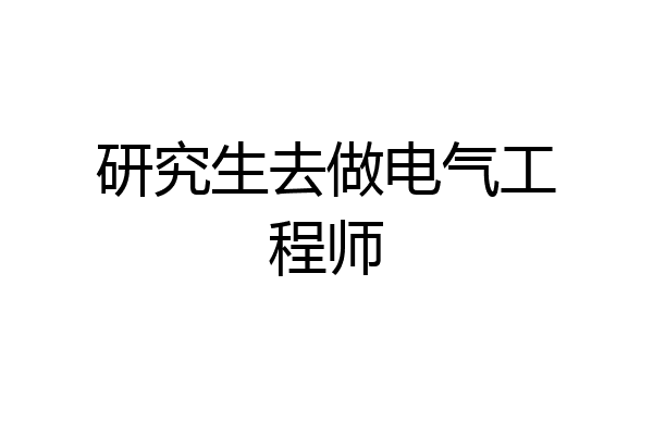 研究生去做电气工程师