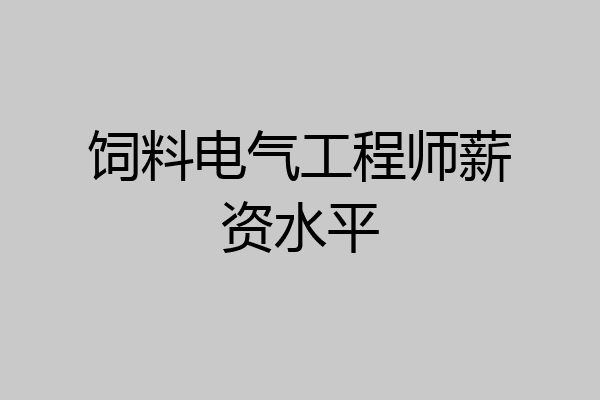 饲料电气工程师薪资水平