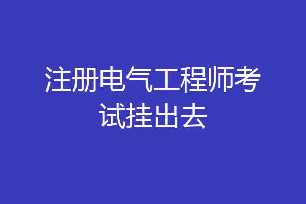 注册电气工程师考试挂出去