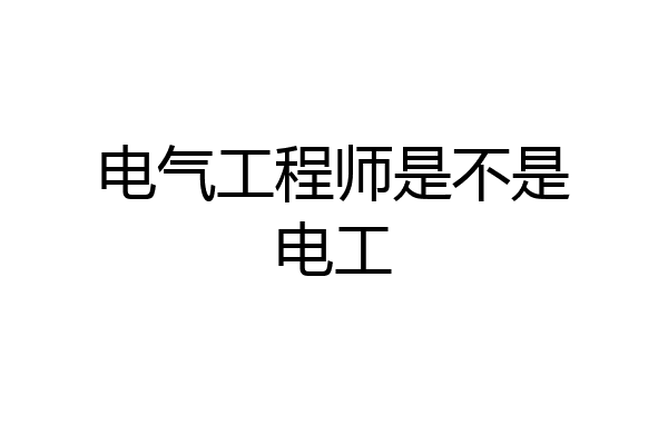 电气工程师是不是电工