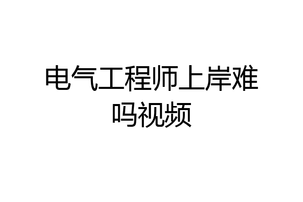 电气工程师上岸难吗视频