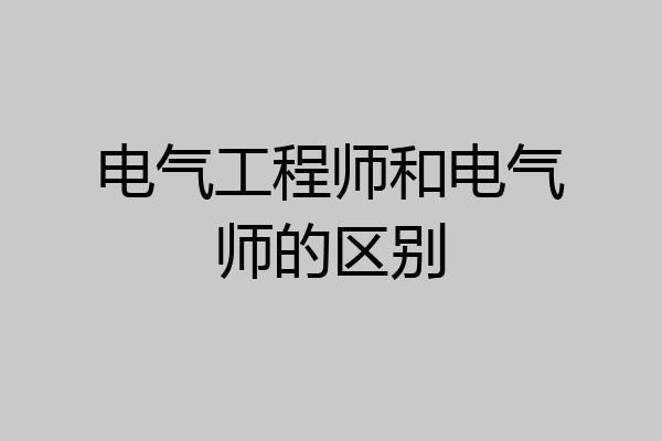 电气工程师和电气师的区别