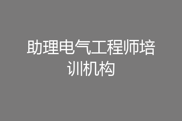 助理电气工程师培训机构